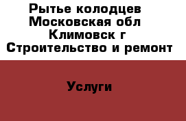 Рытье колодцев - Московская обл., Климовск г. Строительство и ремонт » Услуги   . Московская обл.,Климовск г.